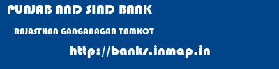 PUNJAB AND SIND BANK  RAJASTHAN GANGANAGAR TAMKOT   banks information 